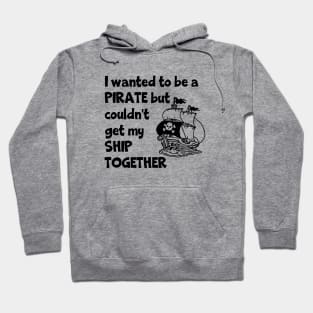 I Wanted To Be A Pirate But Couldn't Get My Ship Together Hoodie